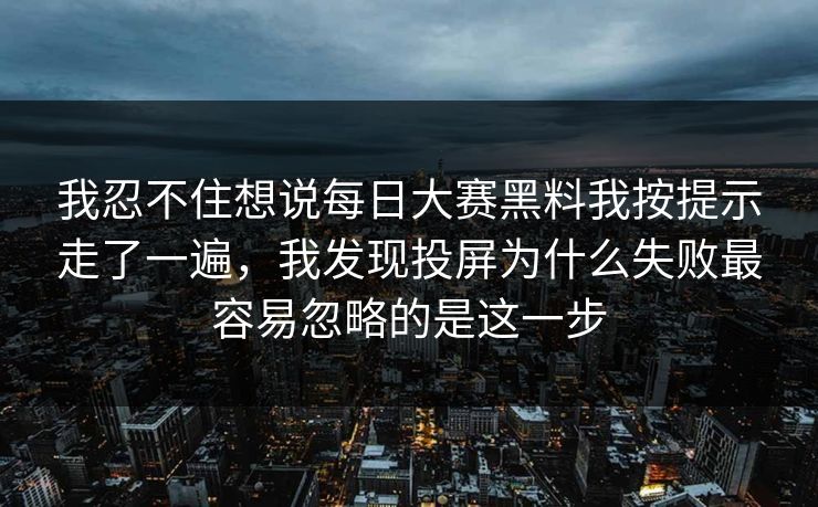 我忍不住想说每日大赛黑料我按提示走了一遍,我发现投屏为什么失败最容易忽略的是这一步 我忍不住想说每日大赛黑料我按提示走了一遍,我发现投屏为什么失败最容易忽略的是这一步