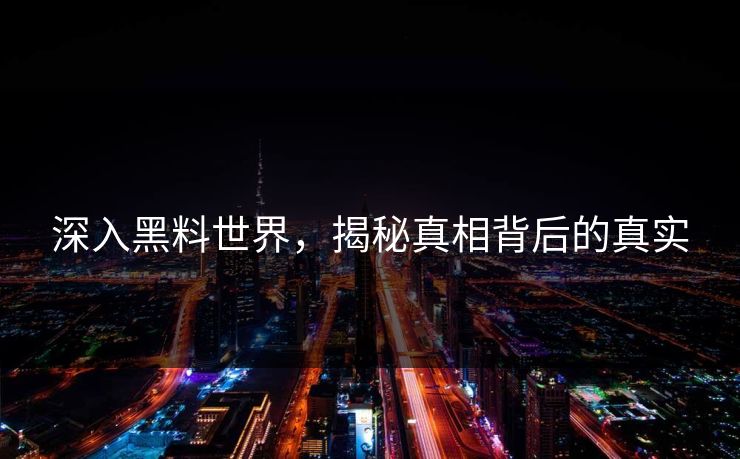 深入黑料世界，揭秘真相背后的真实