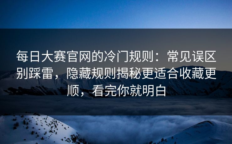每日大赛官网的冷门规则：常见误区别踩雷，隐藏规则揭秘更适合收藏更顺，看完你就明白