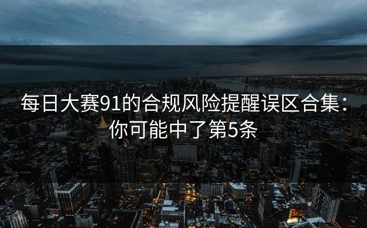 每日大赛91的合规风险提醒误区合集：你可能中了第5条