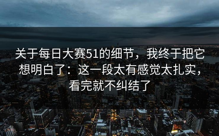 关于每日大赛51的细节，我终于把它想明白了：这一段太有感觉太扎实，看完就不纠结了
